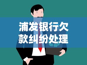 浦发银行欠款纠纷处理全攻略
