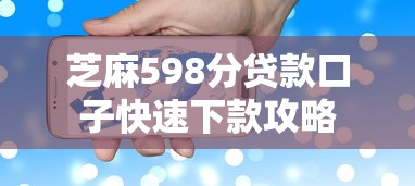 芝麻598分贷款口子快速下款攻略 芝麻598分贷款口子快速下款攻略