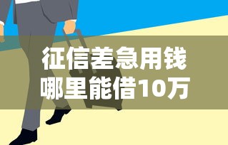 征信差急用钱哪里能借10万 征信差急用钱哪里能借10万