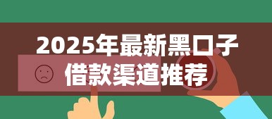 2025年最新黑口子借款渠道推荐