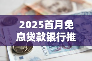 2025首月免息贷款银行推荐