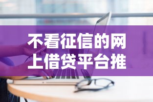 不看征信的网上借贷平台推荐 不看征信的网上借贷平台推荐