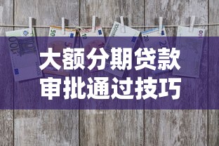 大额分期贷款审批通过技巧 大额分期贷款审批通过技巧