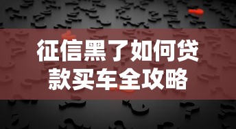 征信黑了如何贷款买车全攻略