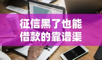 征信黑了也能借款的靠谱渠道