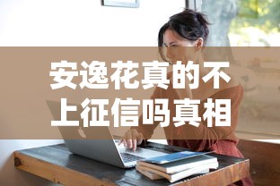 安逸花真的不上征信吗真相揭秘