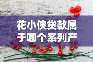 花小侠贷款属于哪个系列产品 花小侠贷款属于哪个系列产品