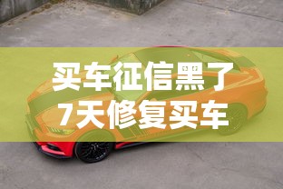 买车征信黑了7天修复买车贷款攻略 买车征信黑了7天修复买车贷款攻略