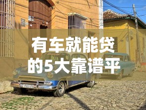有车就能贷的5大靠谱平台 有车就能贷的5大靠谱平台