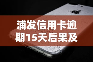 浦发信用卡逾期15天后果及补救措施