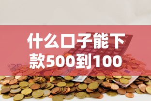 什么口子能下款500到1000元 什么口子能下款500到1000元