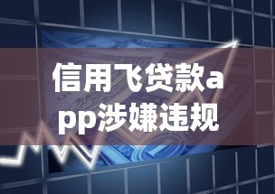 信用飞贷款app涉嫌违规操作被查