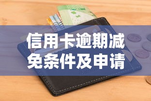 信用卡逾期减免条件及申请指南 信用卡逾期减免条件及申请指南