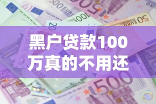 黑户贷款100万真的不用还吗