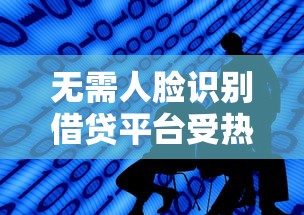 无需人脸识别借贷平台受热捧