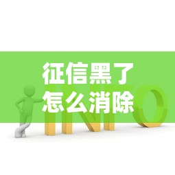 征信黑了怎么消除最快解决办法