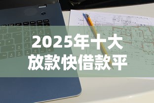 2025年十大放款快借款平台推荐 2025年十大放款快借款平台推荐