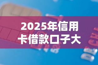 2025年信用卡借款口子大全 2025年信用卡借款口子大全