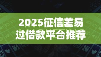 2025征信差易过借款平台推荐 2025征信差易过借款平台推荐