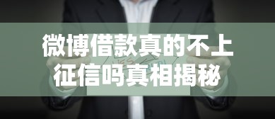 微博借款真的不上征信吗真相揭秘 微博借款真的不上征信吗真相揭秘