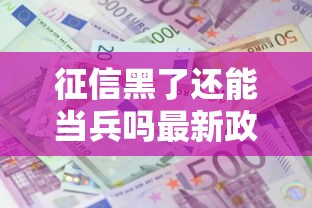 征信黑了还能当兵吗最新政策解析