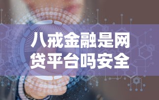 八戒金融是网贷平台吗安全靠谱吗