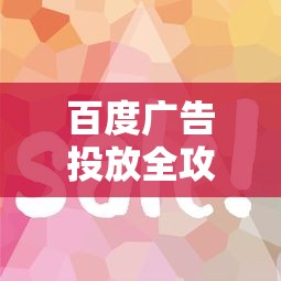 百度广告投放全攻略 精准推广技巧解析