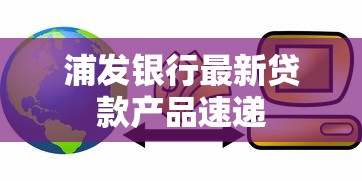 浦发银行最新贷款产品速递