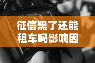征信黑了还能租车吗影响因素解析