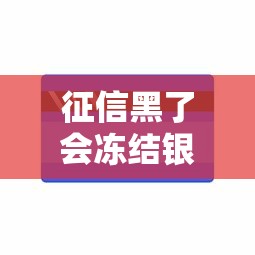 征信黑了会冻结银行账户吗