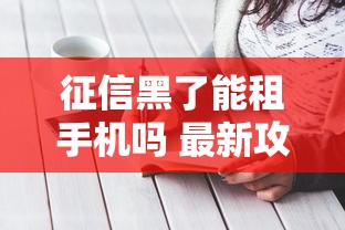 征信黑了能租手机吗 最新攻略