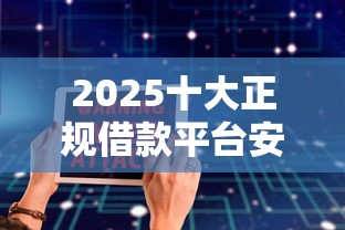 2025十大正规借款平台安全评测