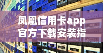 凤凰信用卡app官方下载安装指南