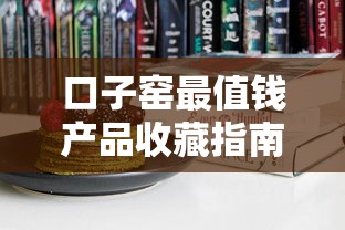 口子窑最值钱产品收藏指南