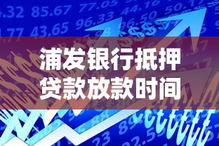 浦发银行抵押贷款放款时间全解析 浦发银行抵押贷款放款时间全解析