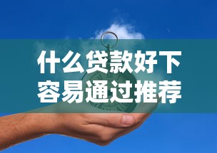 什么贷款好下容易通过推荐 什么贷款好下容易通过推荐