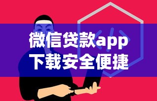 微信贷款app下载安全便捷新选择