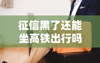 征信黑了还能坐高铁出行吗