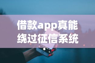 借款app真能绕过征信系统吗 借款app真能绕过征信系统吗