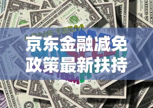 京东金融减免政策最新扶持方案 京东金融减免政策最新扶持方案