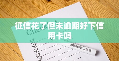 征信花了但未逾期好下信用卡吗 征信花了但未逾期好下信用卡吗