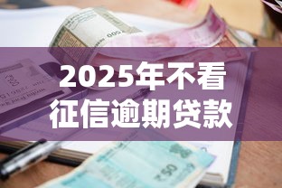 2025年不看征信逾期贷款平台
