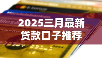 2025三月最新贷款口子推荐 2025三月最新贷款口子推荐