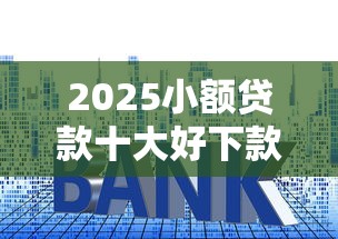 2025小额贷款十大好下款平台