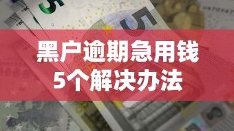 黑户逾期急用钱5个解决办法