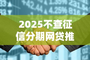 2025不查征信分期网贷推荐 2025不查征信分期网贷推荐