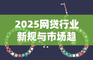 2025网贷行业新规与市场趋势解读