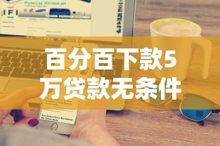 百分百下款5万贷款无条件秒批