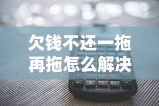 欠钱不还一拖再拖怎么解决 欠钱不还一拖再拖怎么解决