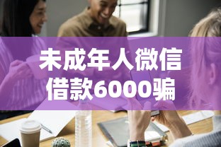 未成年人微信借款6000骗局揭秘